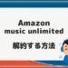 【簡単】Amazon music unlimitedの解約方法【解約後も音楽は聴ける】